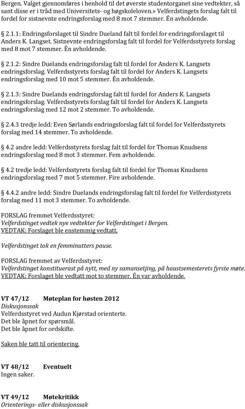 1: Endringsforslaget til Sindre Dueland falt til fordel for endringsforslaget til Anders K. Langset. Sistnevnte endringsforslag falt til fordel for Velferdsstyrets forslag med 8 mot 7 stemmer.