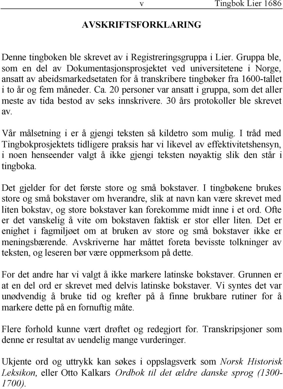 20 personer var ansatt i gruppa, som det aller meste av tida bestod av seks innskrivere. 30 års protokoller ble skrevet av. Vår målsetning i er å gjengi teksten så kildetro som mulig.