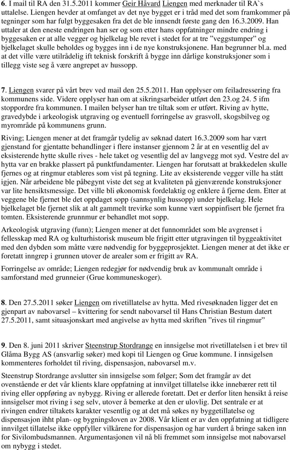 Han uttaler at den eneste endringen han ser og som etter hans oppfatninger mindre endring i byggesaken er at alle vegger og bjelkelag ble revet i stedet for at tre veggstumper og bjelkelaget skulle