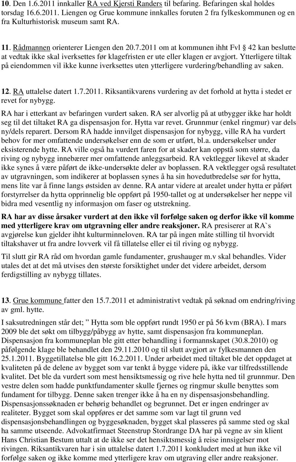 Ytterligere tiltak på eiendommen vil ikke kunne iverksettes uten ytterligere vurdering/behandling av saken. 12. RA uttalelse datert 1.7.2011.