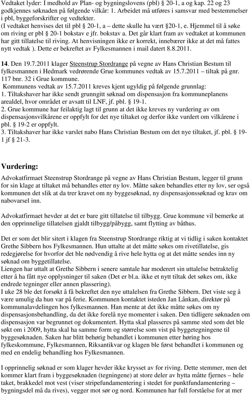 Hjemmel til å søke om riving er pbl 20-1 bokstav e jfr. bokstav a. Det går klart fram av vedtaket at kommunen har gitt tillatelse til riving.