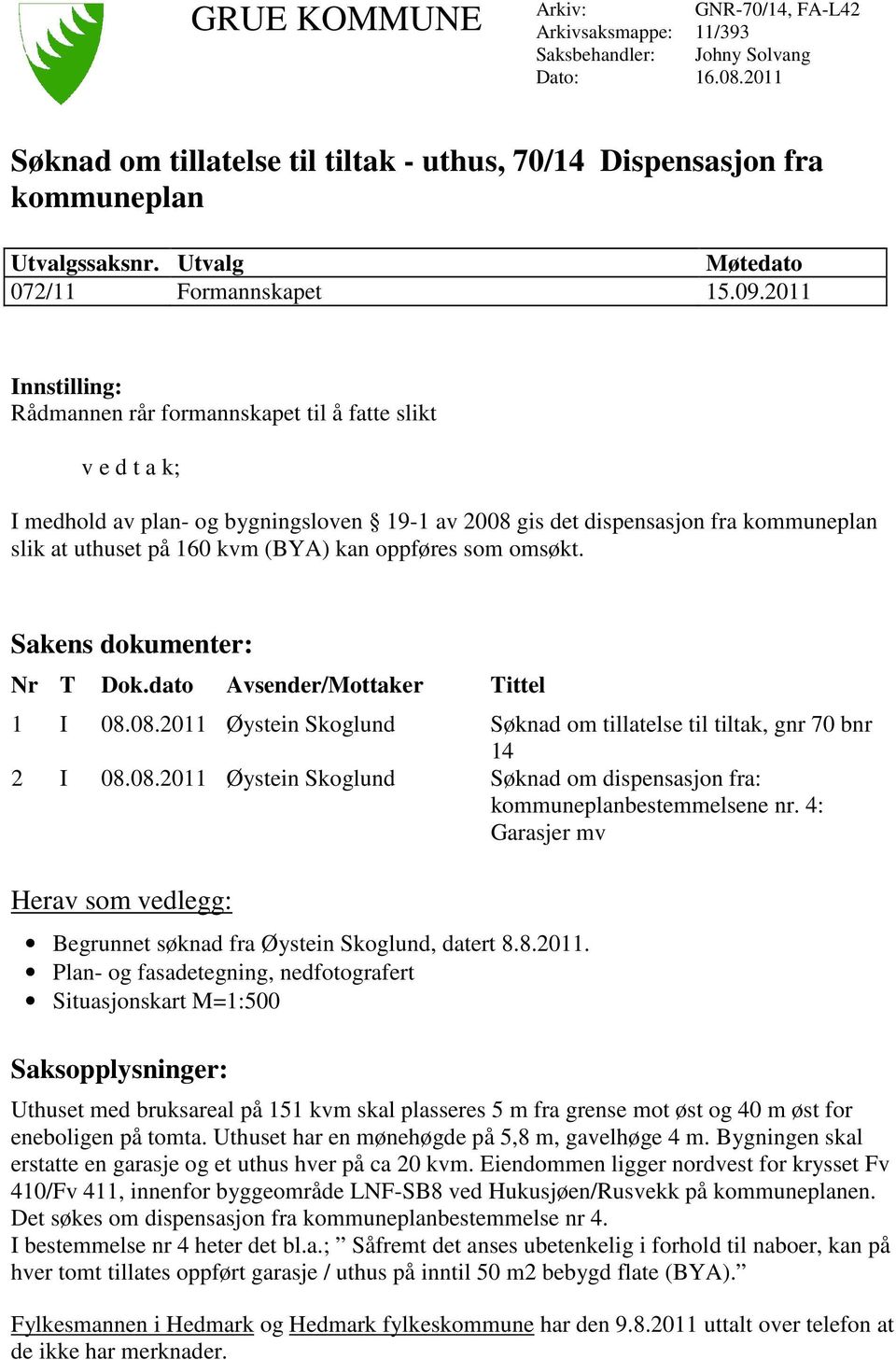 2011 Innstilling: Rådmannen rår formannskapet til å fatte slikt v e d t a k; I medhold av plan- og bygningsloven 19-1 av 2008 gis det dispensasjon fra kommuneplan slik at uthuset på 160 kvm (BYA) kan