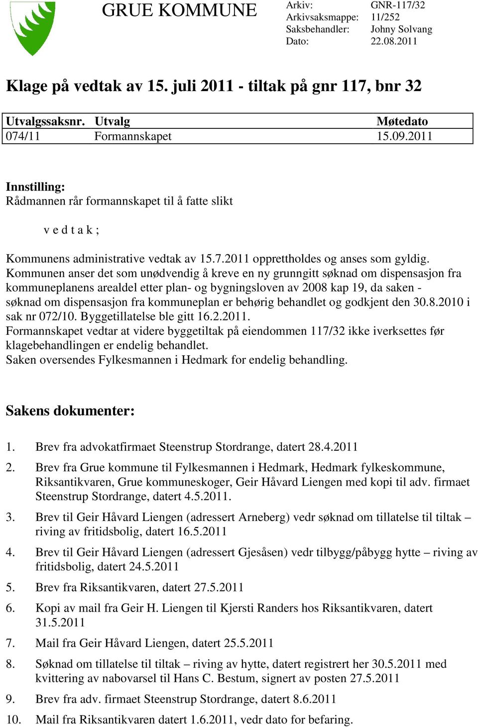 Kommunen anser det som unødvendig å kreve en ny grunngitt søknad om dispensasjon fra kommuneplanens arealdel etter plan- og bygningsloven av 2008 kap 19, da saken - søknad om dispensasjon fra