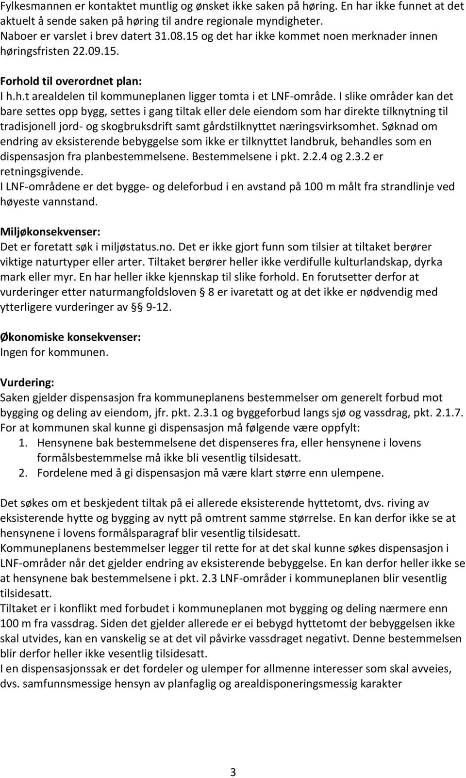 I slike områder kan det bare settes opp bygg, settes i gang tiltak eller dele eiendom som har direkte tilknytning til tradisjonell jord- og skogbruksdrift samt gårdstilknyttet næringsvirksomhet.