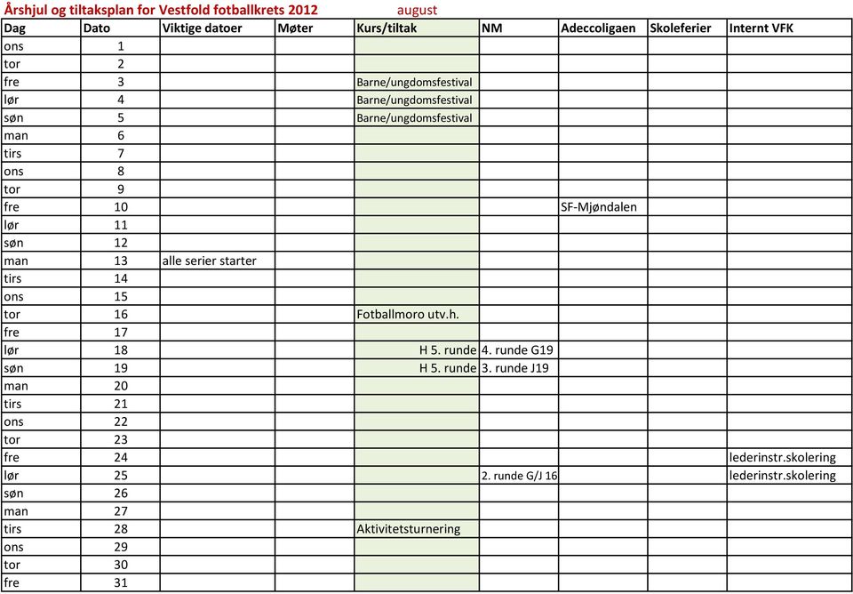 fre 17 lør 18 H 5. runde 4. runde G19 søn 19 H 5. runde 3. runde J19 man 20 tirs 21 ons 22 tor 23 fre 24 lederinstr.