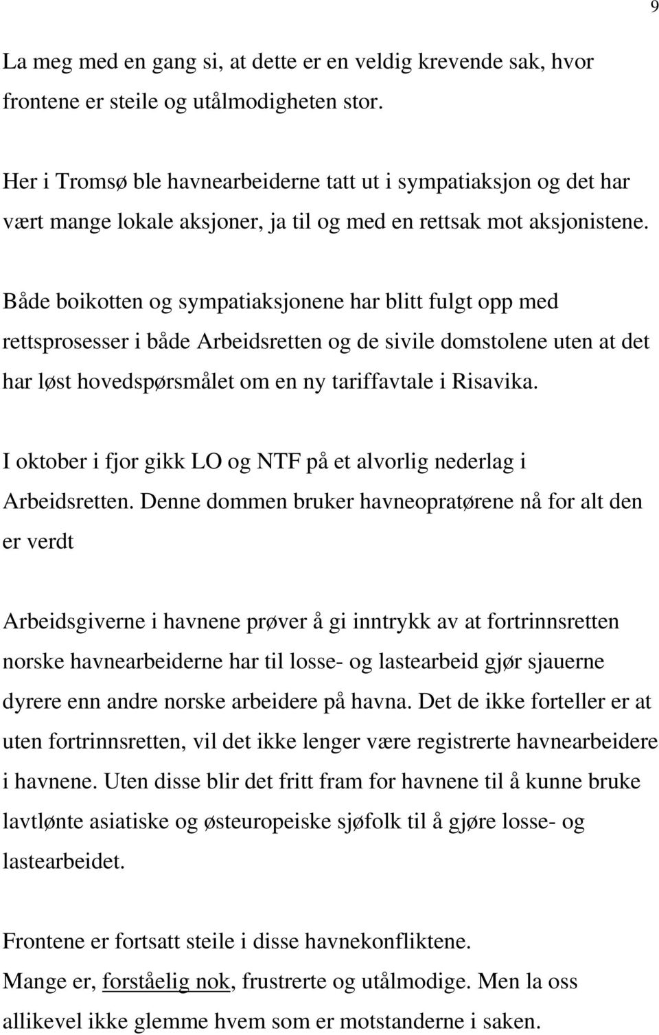 Både boikotten og sympatiaksjonene har blitt fulgt opp med rettsprosesser i både Arbeidsretten og de sivile domstolene uten at det har løst hovedspørsmålet om en ny tariffavtale i Risavika.