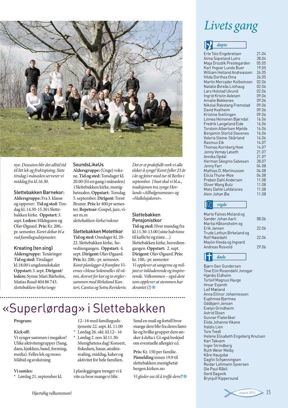 Koret deltar bl a ved familiegudstjenester. Kreating (ten sing) Aldersgruppe: Tenåringer Tid og sted: Tirsdager kl.18.00 i ungdomslokalet Oppstart: 3. sept.