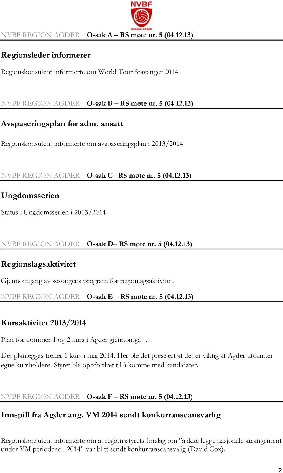 NVBF REGION AGDER O-sak D RS møte nr. 5 (04.12.13) Regionslagsaktivitet Gjennomgang av sesongens program for regionlagsaktivitet. NVBF REGION AGDER O-sak E RS møte nr. 5 (04.12.13) Kursaktivitet 2013/2014 Plan for dommer 1 og 2 kurs i Agder gjennomgått.