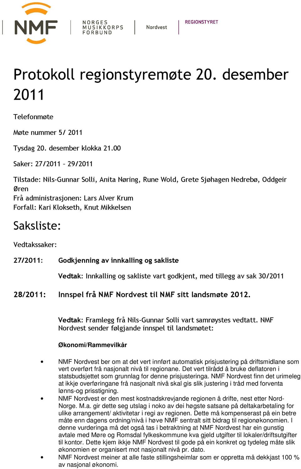 Saksliste: Vedtakssaker: 27/2011: Godkjenning av innkalling og sakliste Innkalling og sakliste vart godkjent, med tillegg av sak 30/2011 28/2011: Innspel frå NMF Nordvest til NMF sitt landsmøte 2012.