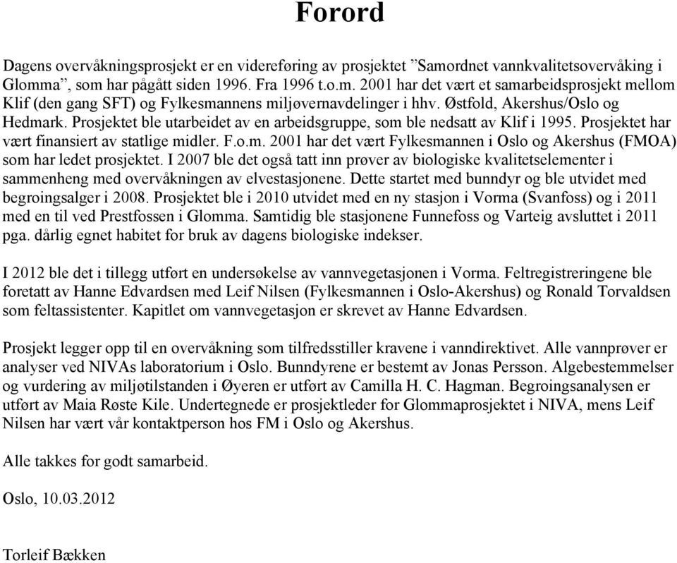 I 2007 ble det også tatt inn prøver av biologiske kvalitetselementer i sammenheng med overvåkningen av elvestasjonene. Dette startet med bunndyr og ble utvidet med begroingsalger i 2008.