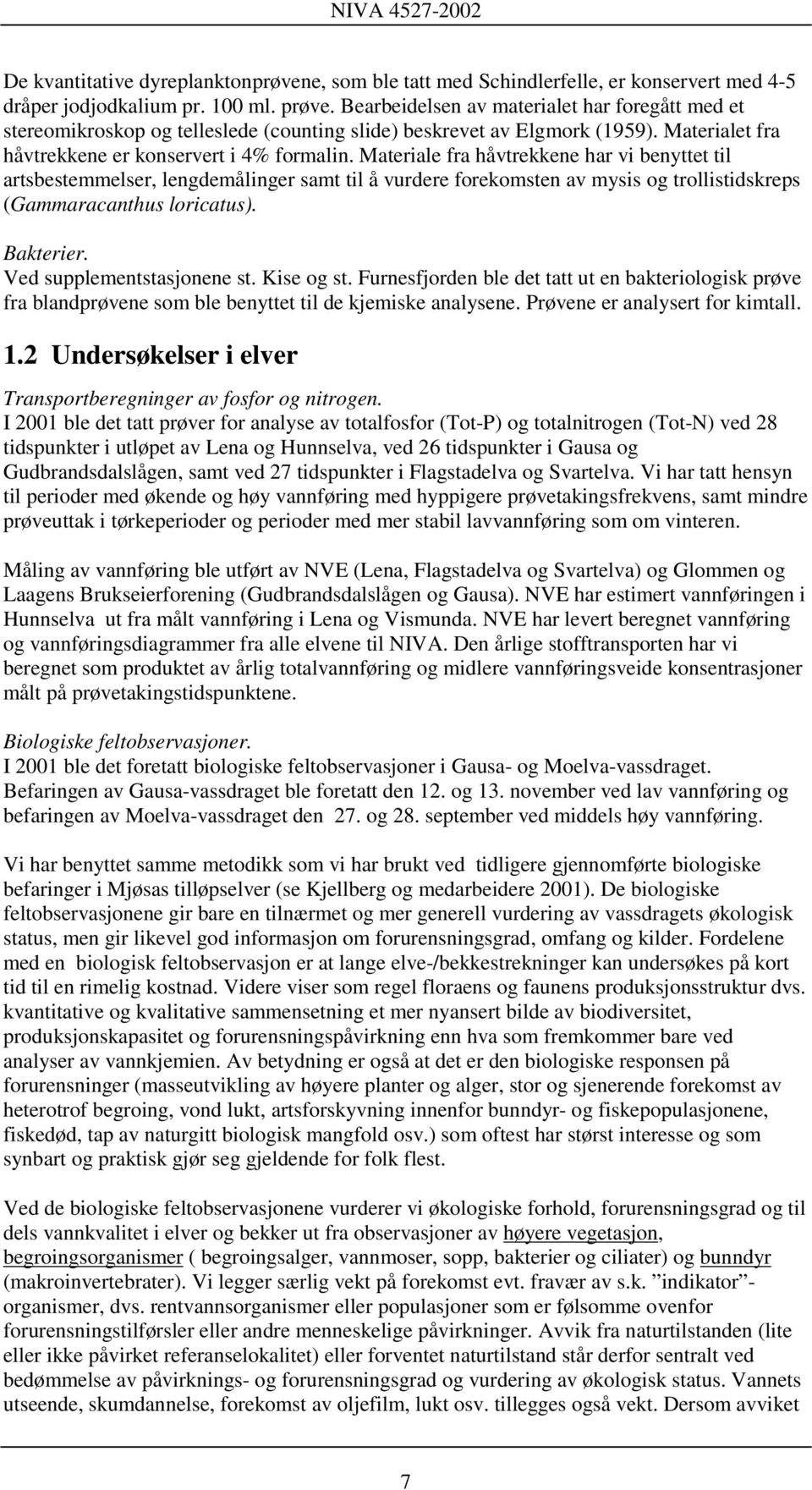 Materiale fra håvtrekkene har vi benyttet til artsbestemmelser, lengdemålinger samt til å vurdere forekomsten av mysis og trollistidskreps (Gammaracanthus loricatus). Bakterier.