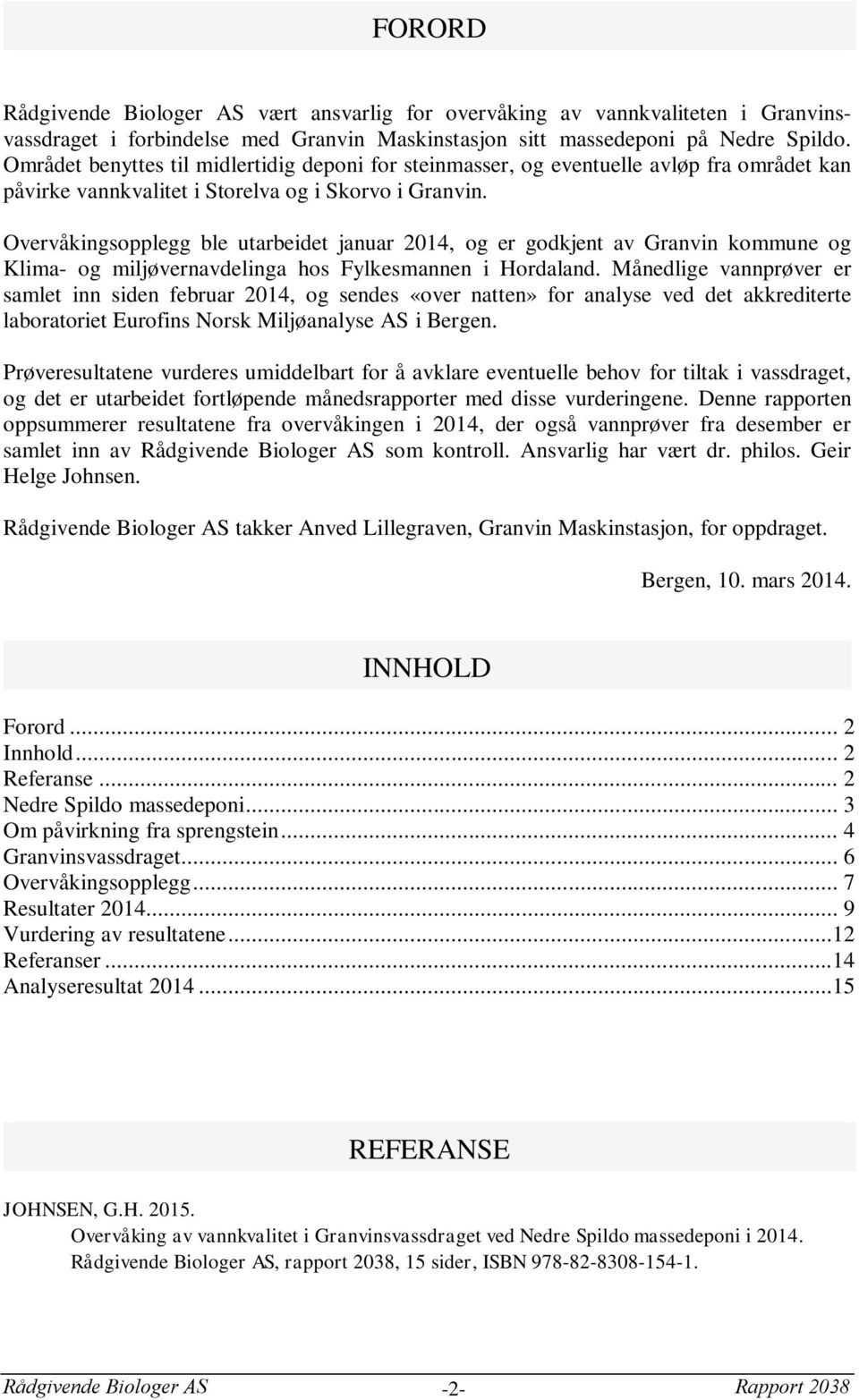 Overvåkingsopplegg ble utarbeidet januar 2014, og er godkjent av Granvin kommune og Klima- og miljøvernavdelinga hos Fylkesmannen i Hordaland.