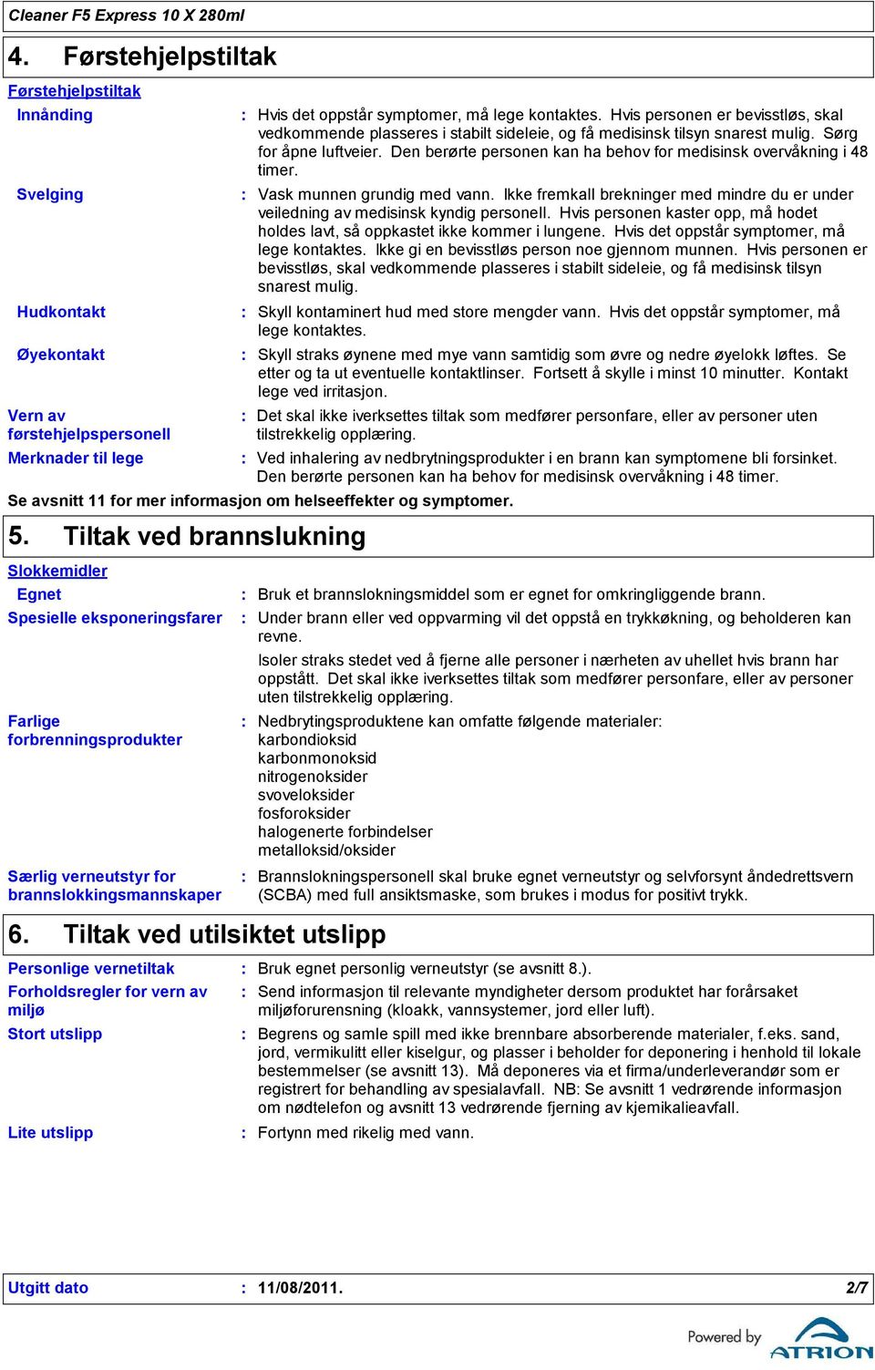 Den berørte personen kan ha behov for medisinsk overvåkning i 48 timer. Vask munnen grundig med vann. Ikke fremkall brekninger med mindre du er under veiledning av medisinsk kyndig personell.