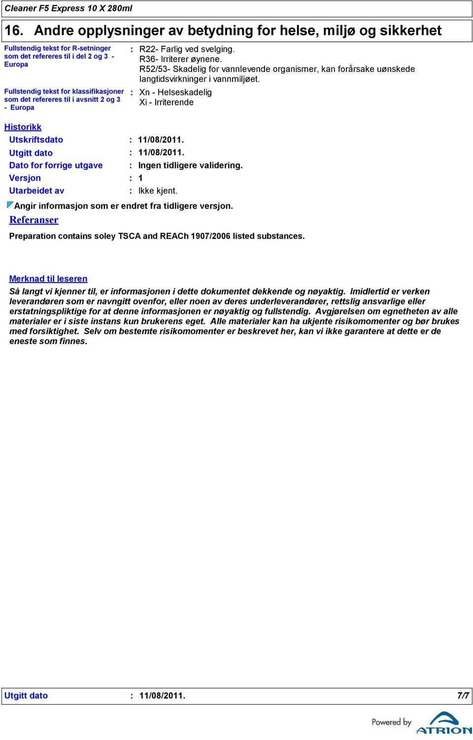 R52/53 Skadelig for vannlevende organismer, kan forårsake uønskede langtidsvirkninger i vannmiljøet. Xn Helseskadelig Xi Irriterende 11/08/2011. 11/08/2011. Ingen tidligere validering. 1 Ikke kjent.