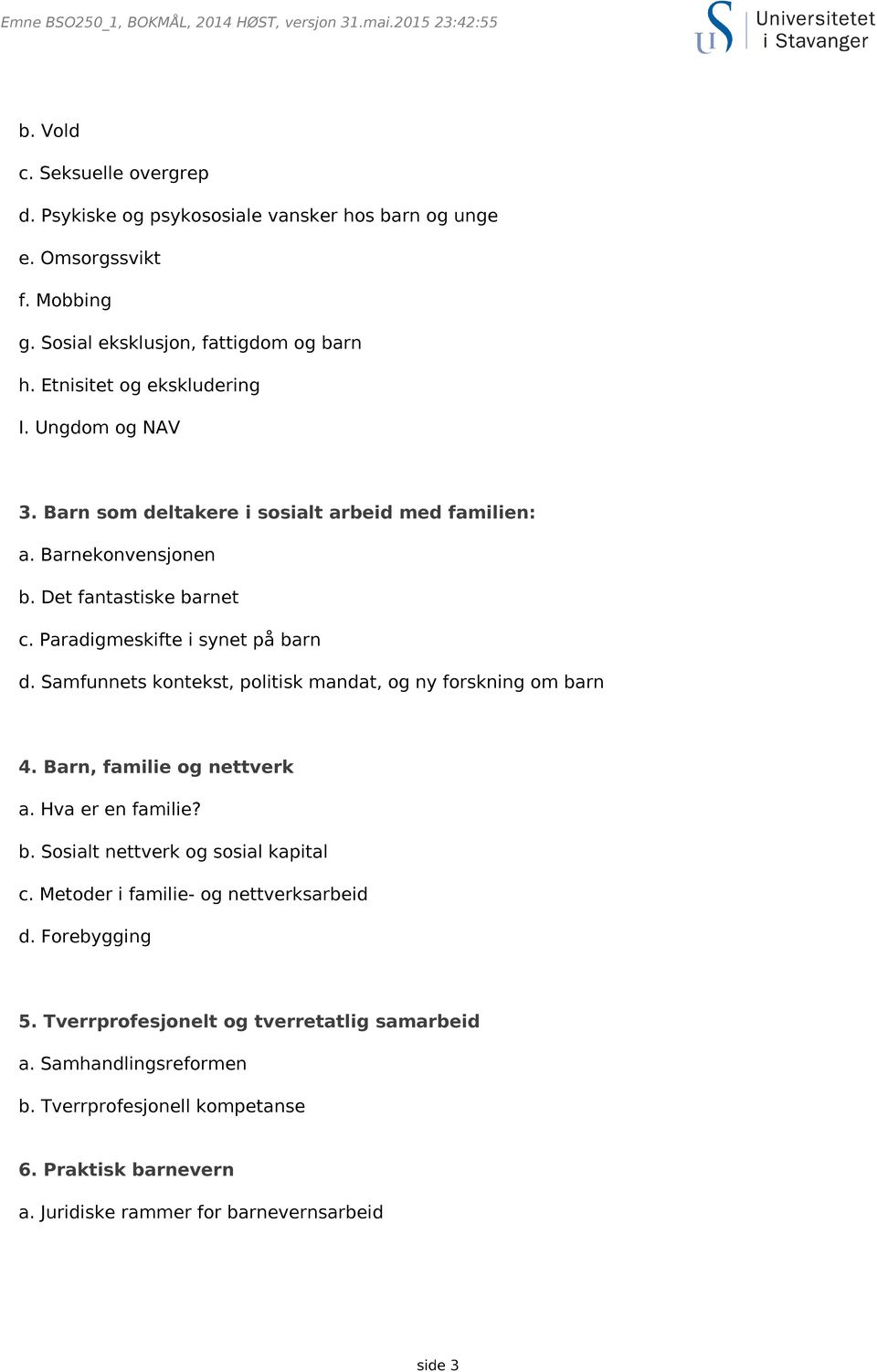 Paradigmeskifte i synet på barn d. Samfunnets kontekst, politisk mandat, og ny forskning om barn 4. Barn, familie og nettverk a. Hva er en familie? b. Sosialt nettverk og sosial kapital c.