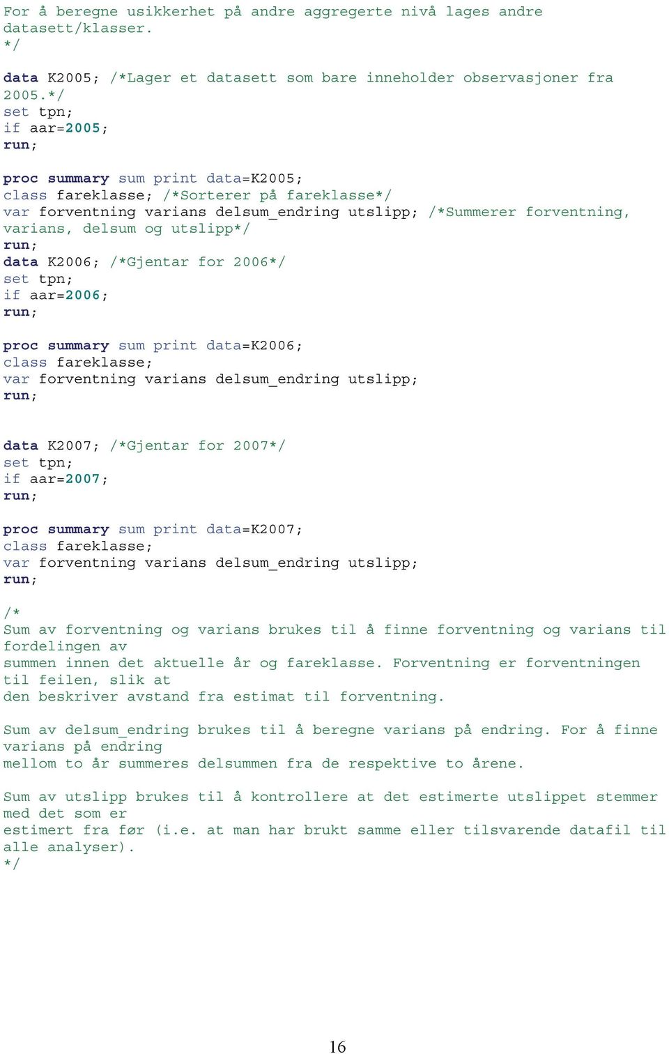 data K006; /*Gjentar or 006*/ set tpn; aar=006; run; proc summary sum prnt data=k006; class areklasse; var orventnng varans delsum_endrng utslpp; run; data K007; /*Gjentar or 007*/ set tpn; aar=007;