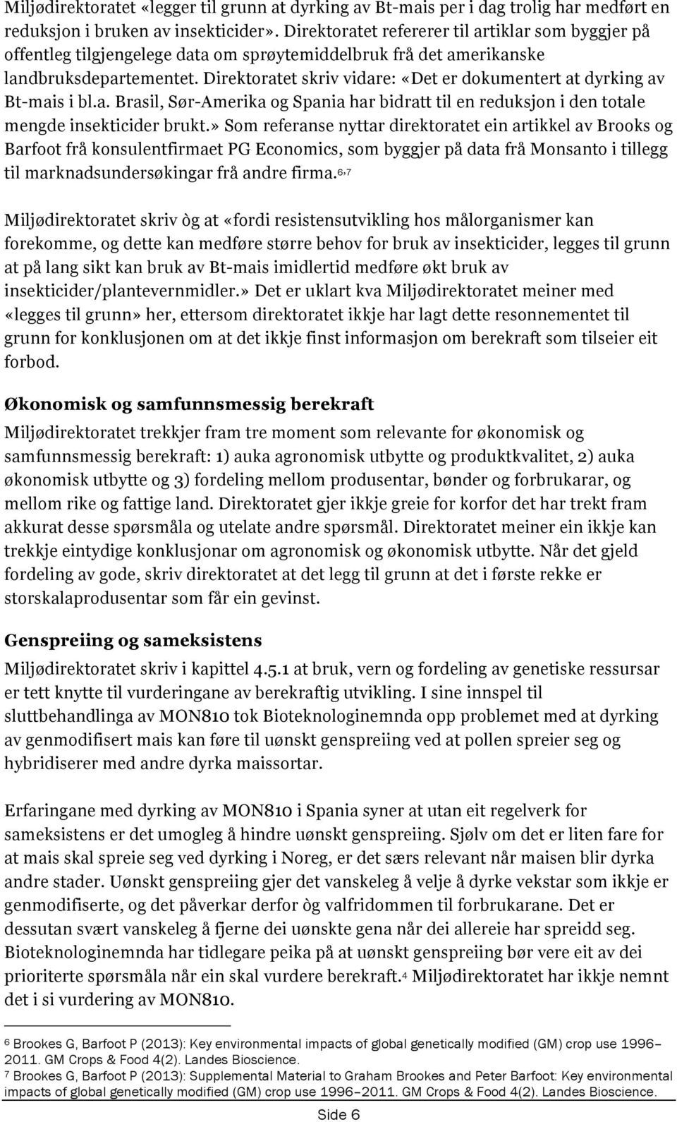 Direktoratet skriv vidare: «Det er dokumentert at dyrking av Bt-mais i bl.a. Brasil, Sør-Amerika og Spania har bidratt til en reduksjon i den totale mengde insekticider brukt.