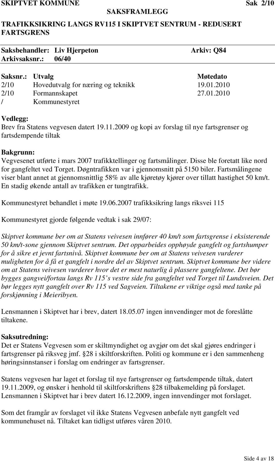 2009 og kopi av forslag til nye fartsgrenser og fartsdempende tiltak Bakgrunn: Vegvesenet utførte i mars 2007 trafikktellinger og fartsmålinger. Disse ble foretatt like nord for gangfeltet ved Torget.