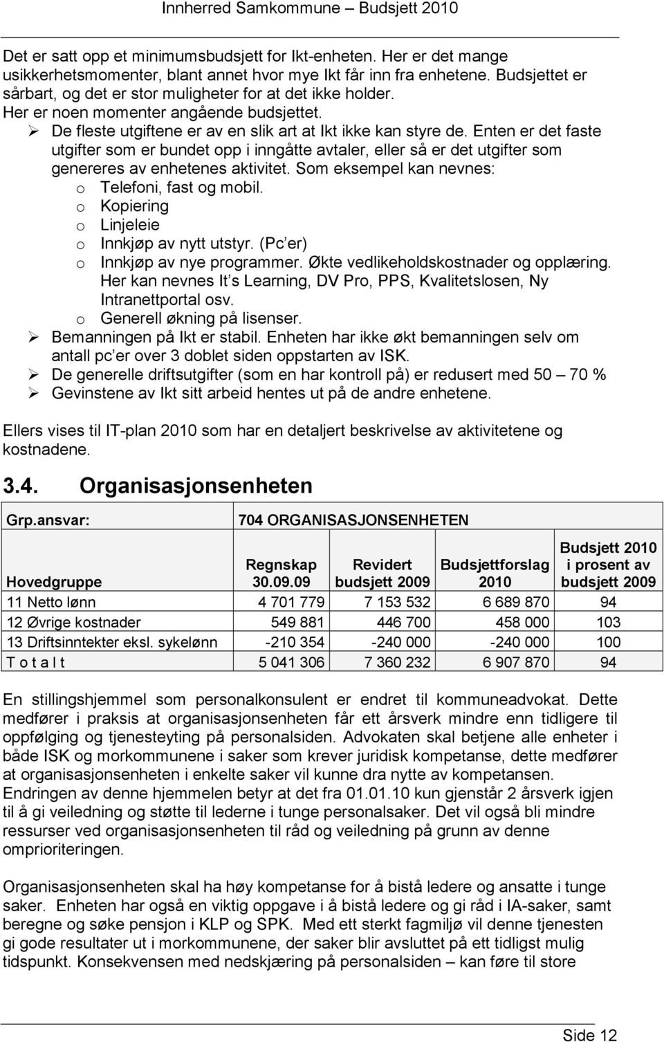 Enten er det faste utgifter som er bundet opp i inngåtte avtaler, eller så er det utgifter som genereres av enhetenes aktivitet. Som eksempel kan nevnes: o Telefoni, fast og mobil.