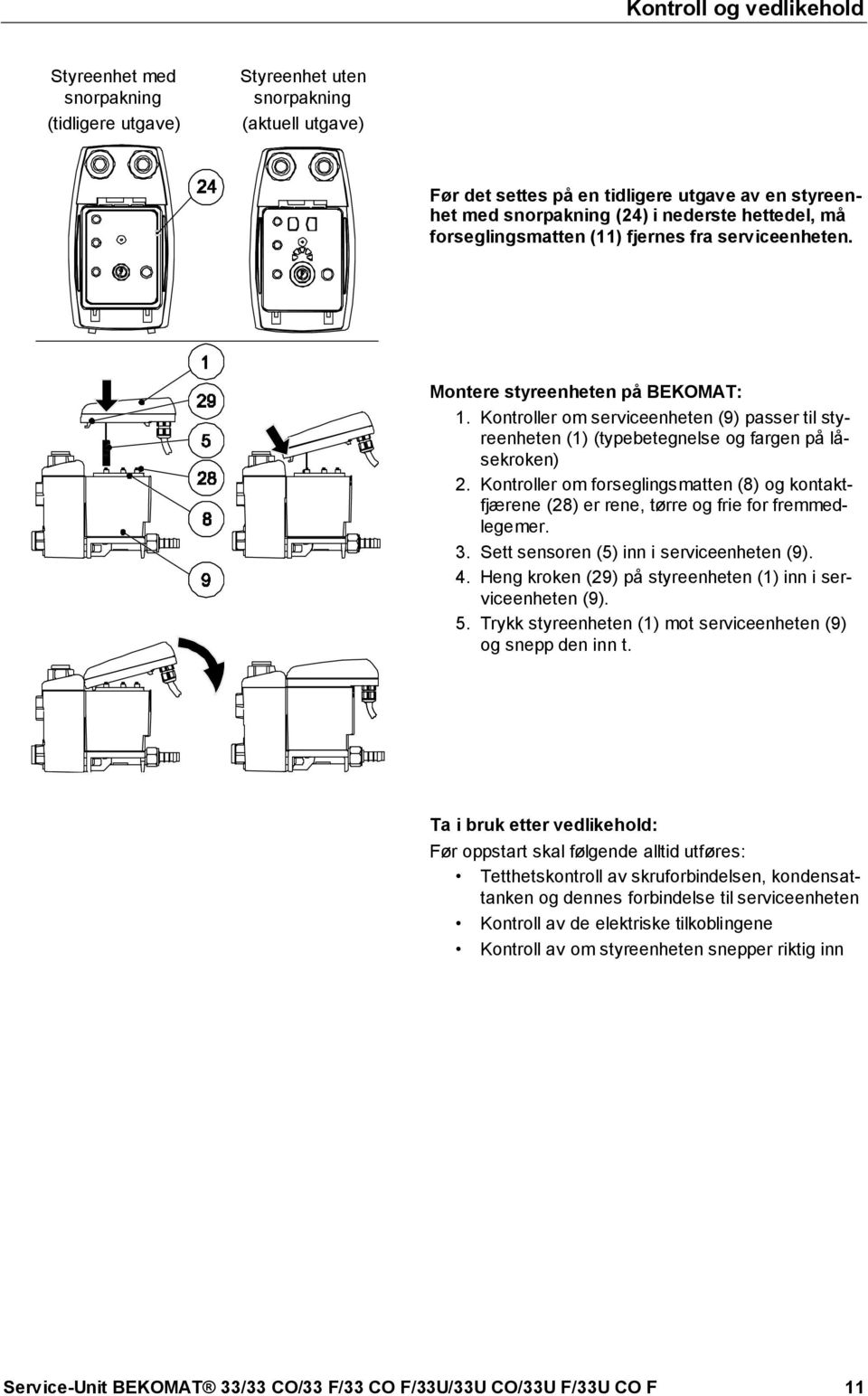 snorpakning (24) i nederste hettedel, må forseglingsmatten (11) fjernes fra serviceenheten. Montere styreenheten på BEKOMAT: 1.