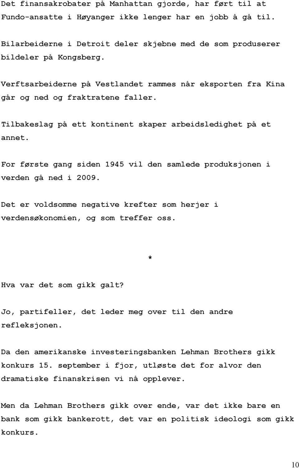 For første gang siden 1945 vil den samlede produksjonen i verden gå ned i 2009. Det er voldsomme negative krefter som herjer i verdensøkonomien, og som treffer oss. Hva var det som gikk galt?