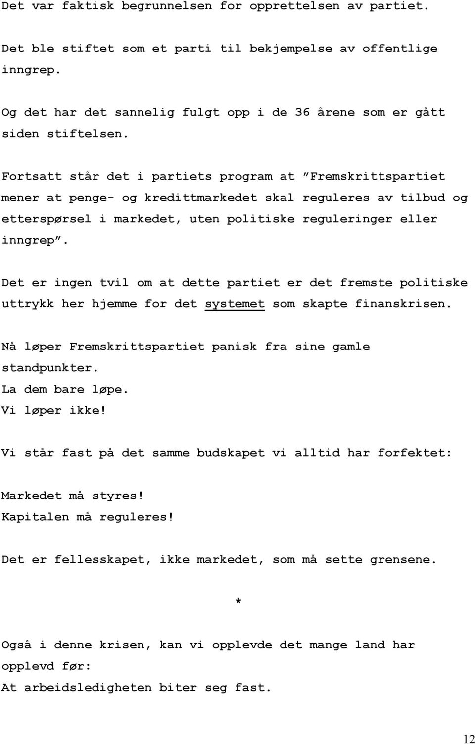 Fortsatt står det i partiets program at Fremskrittspartiet mener at penge- og kredittmarkedet skal reguleres av tilbud og etterspørsel i markedet, uten politiske reguleringer eller inngrep.