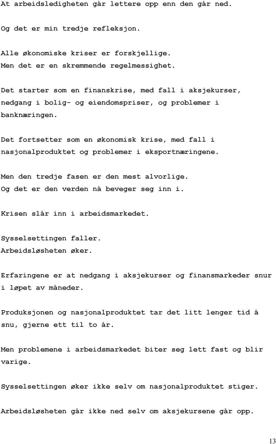 Det fortsetter som en økonomisk krise, med fall i nasjonalproduktet og problemer i eksportnæringene. Men den tredje fasen er den mest alvorlige. Og det er den verden nå beveger seg inn i.