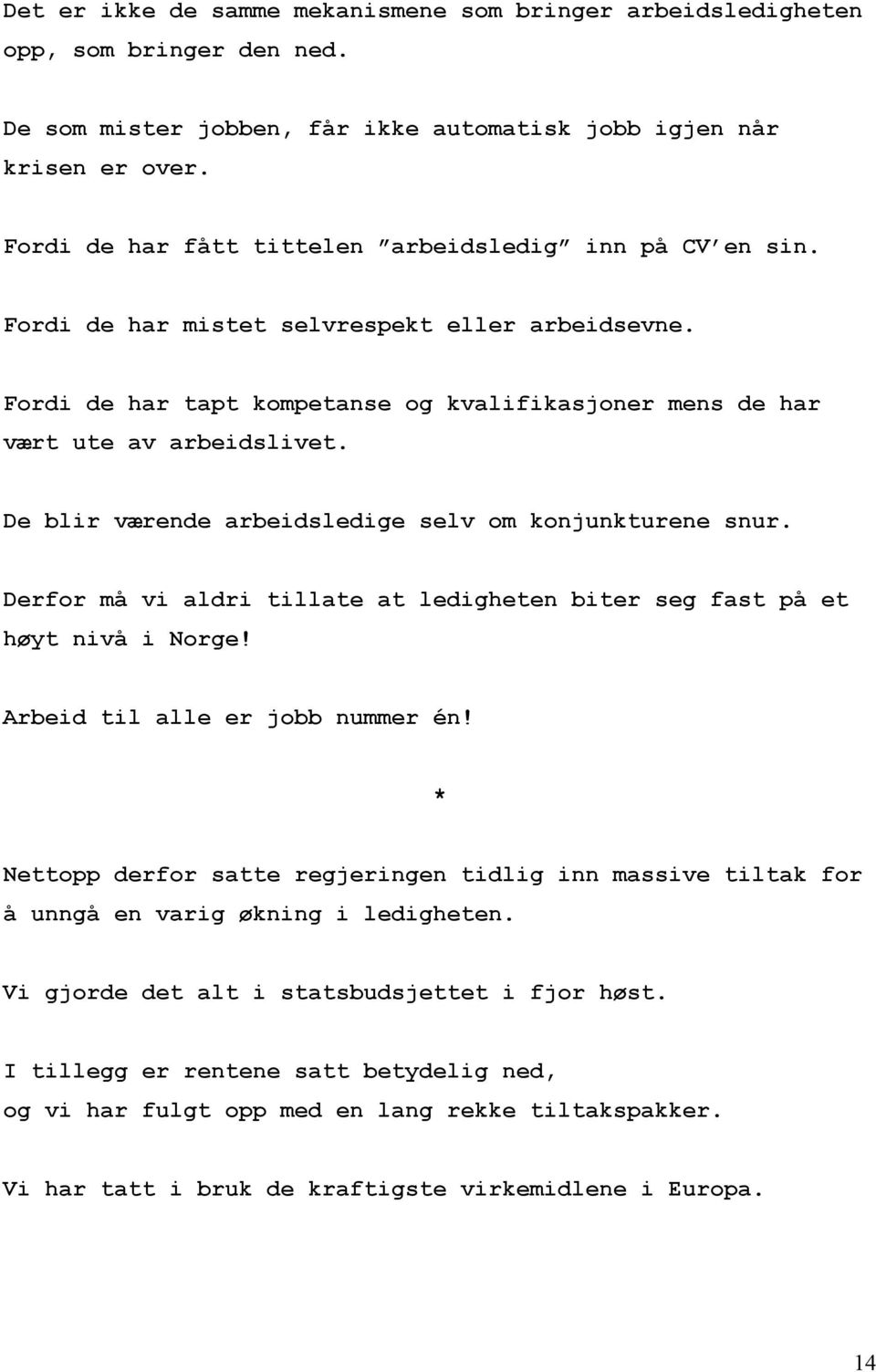 De blir værende arbeidsledige selv om konjunkturene snur. Derfor må vi aldri tillate at ledigheten biter seg fast på et høyt nivå i Norge! Arbeid til alle er jobb nummer én!