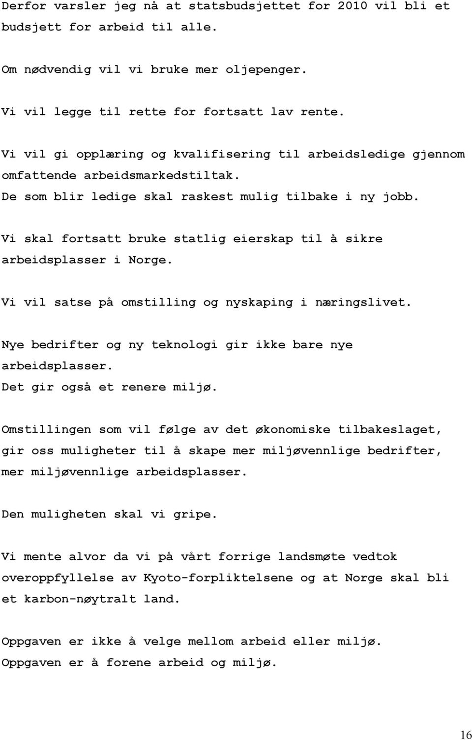 Vi skal fortsatt bruke statlig eierskap til å sikre arbeidsplasser i Norge. Vi vil satse på omstilling og nyskaping i næringslivet. Nye bedrifter og ny teknologi gir ikke bare nye arbeidsplasser.