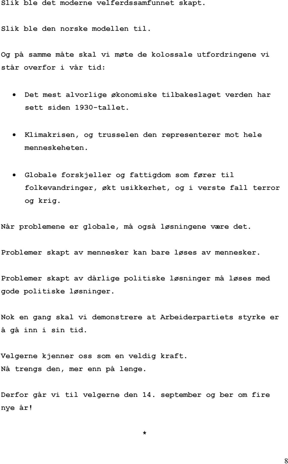 Klimakrisen, og trusselen den representerer mot hele menneskeheten. Globale forskjeller og fattigdom som fører til folkevandringer, økt usikkerhet, og i verste fall terror og krig.