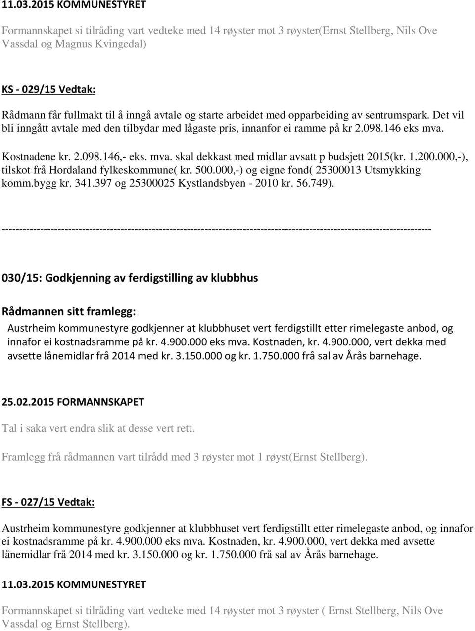 1.200.000,-), tilskot frå Hordaland fylkeskommune( kr. 500.000,-) og eigne fond( 25300013 Utsmykking komm.bygg kr. 341.397 og 25300025 Kystlandsbyen - 2010 kr. 56.749).
