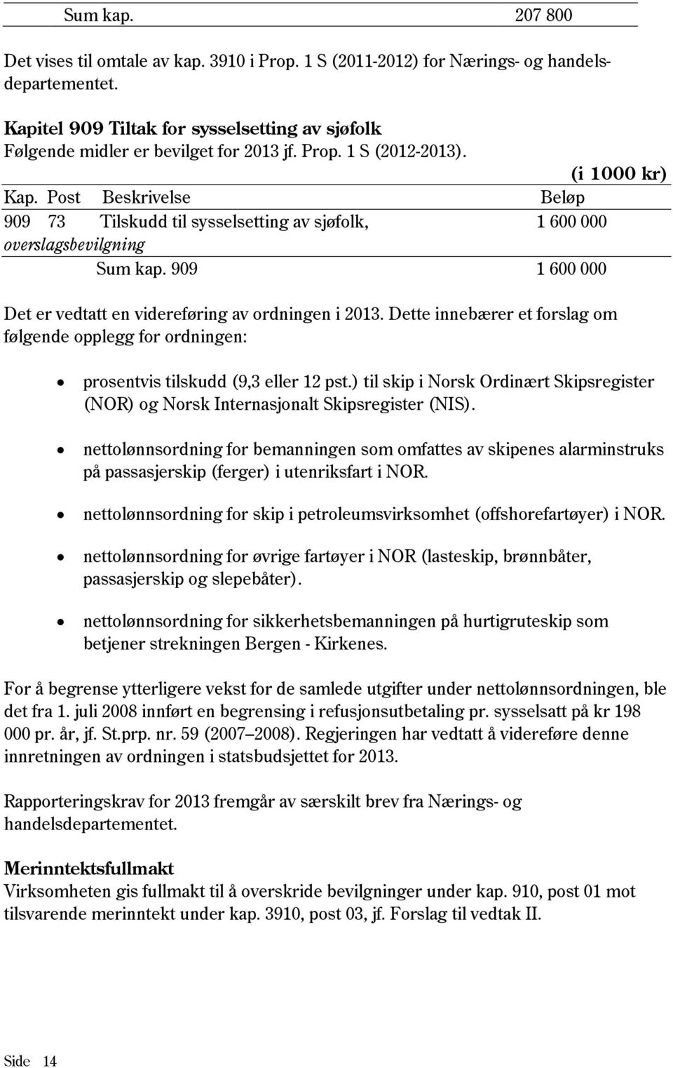 Post Beskrivelse Beløp 909 73 Tilskudd til sysselsetting av sjøfolk, 1 600 000 overslagsbevilgning Sum kap. 909 1 600 000 Det er vedtatt en videreføring av ordningen i 2013.