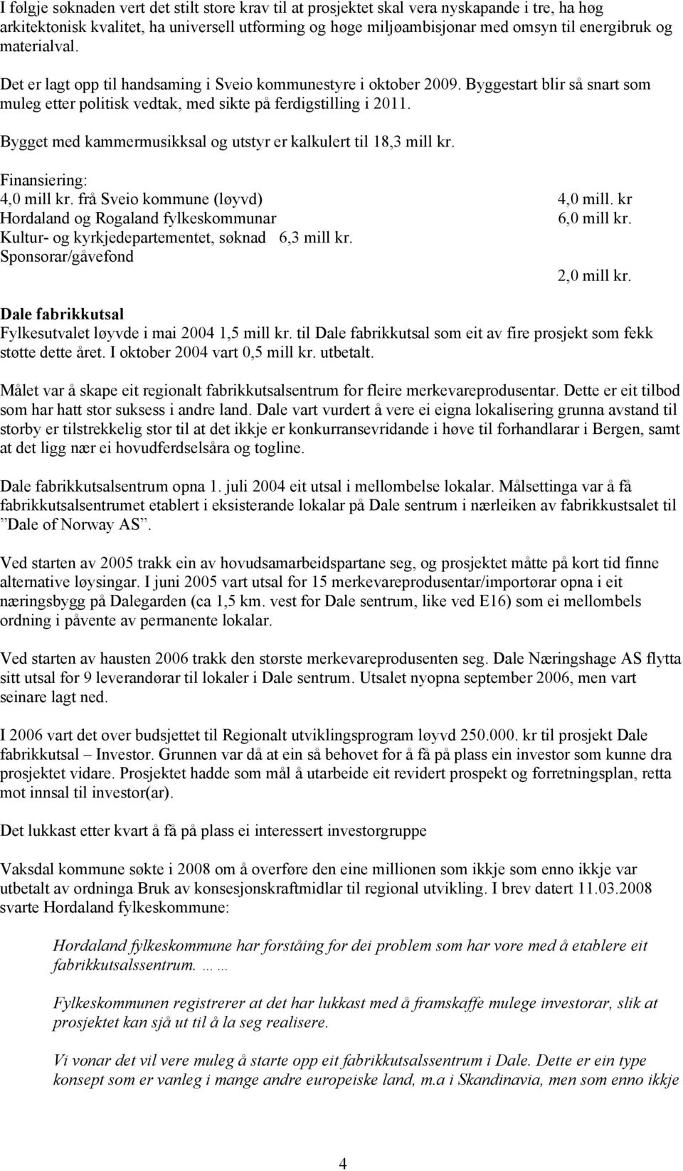 Bygget med kammermusikksal og utstyr er kalkulert til 18,3 mill kr. Finansiering: 4,0 mill kr. frå Sveio kommune (løyvd) 4,0 mill. kr Hordaland og Rogaland fylkeskommunar 6,0 mill kr.