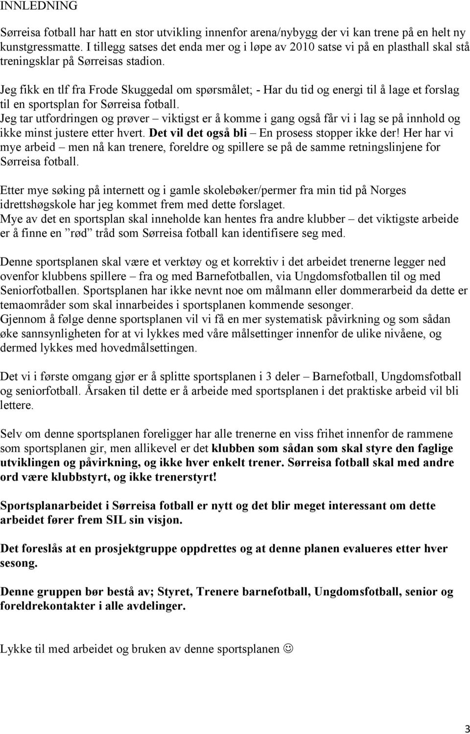 Jeg fikk en tlf fra Frode Skuggedal om spørsmålet; - Har du tid og energi til å lage et forslag til en sportsplan for Sørreisa fotball.