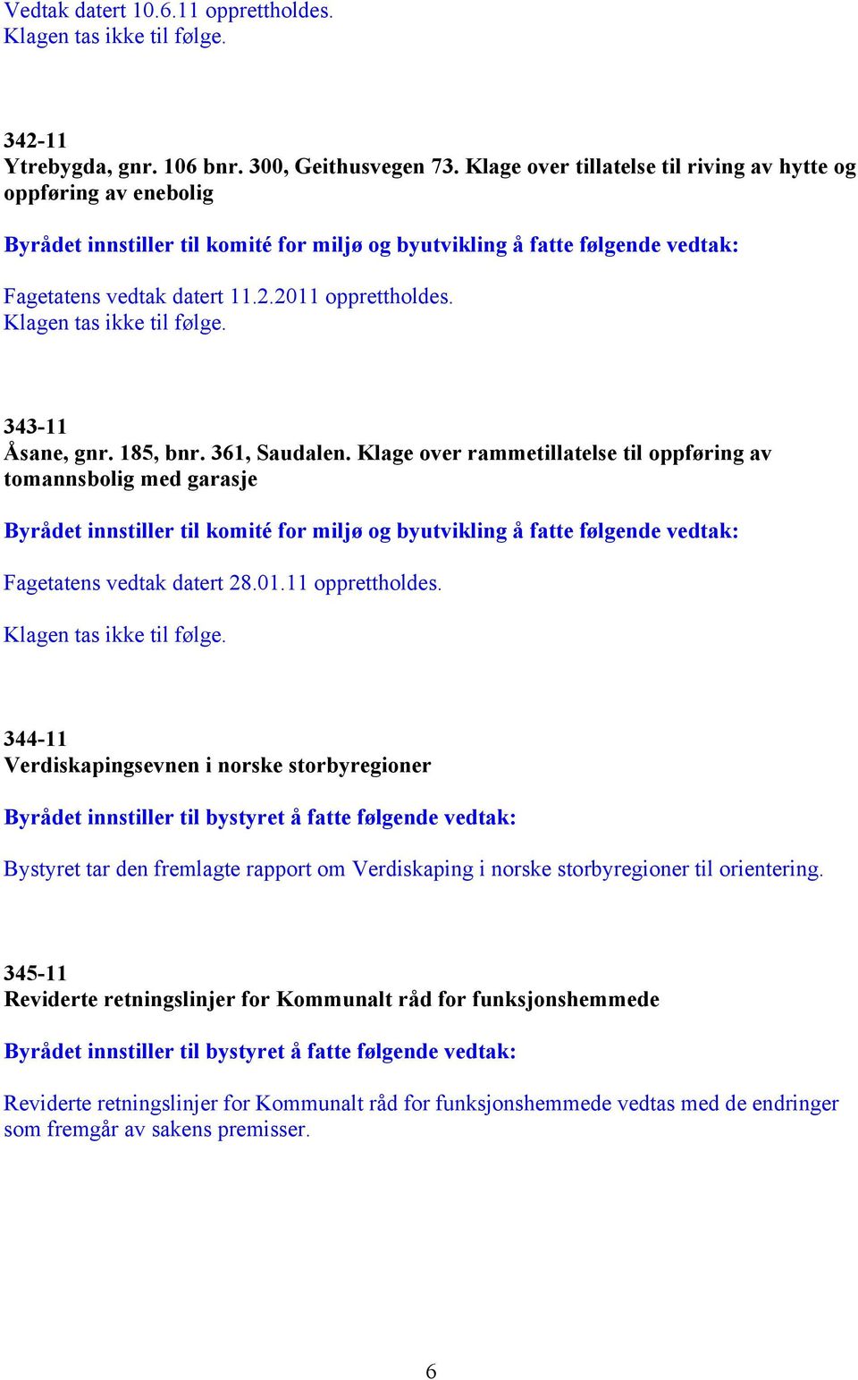 Klage over rammetillatelse til oppføring av tomannsbolig med garasje Fagetatens vedtak datert 28.01.11 opprettholdes.