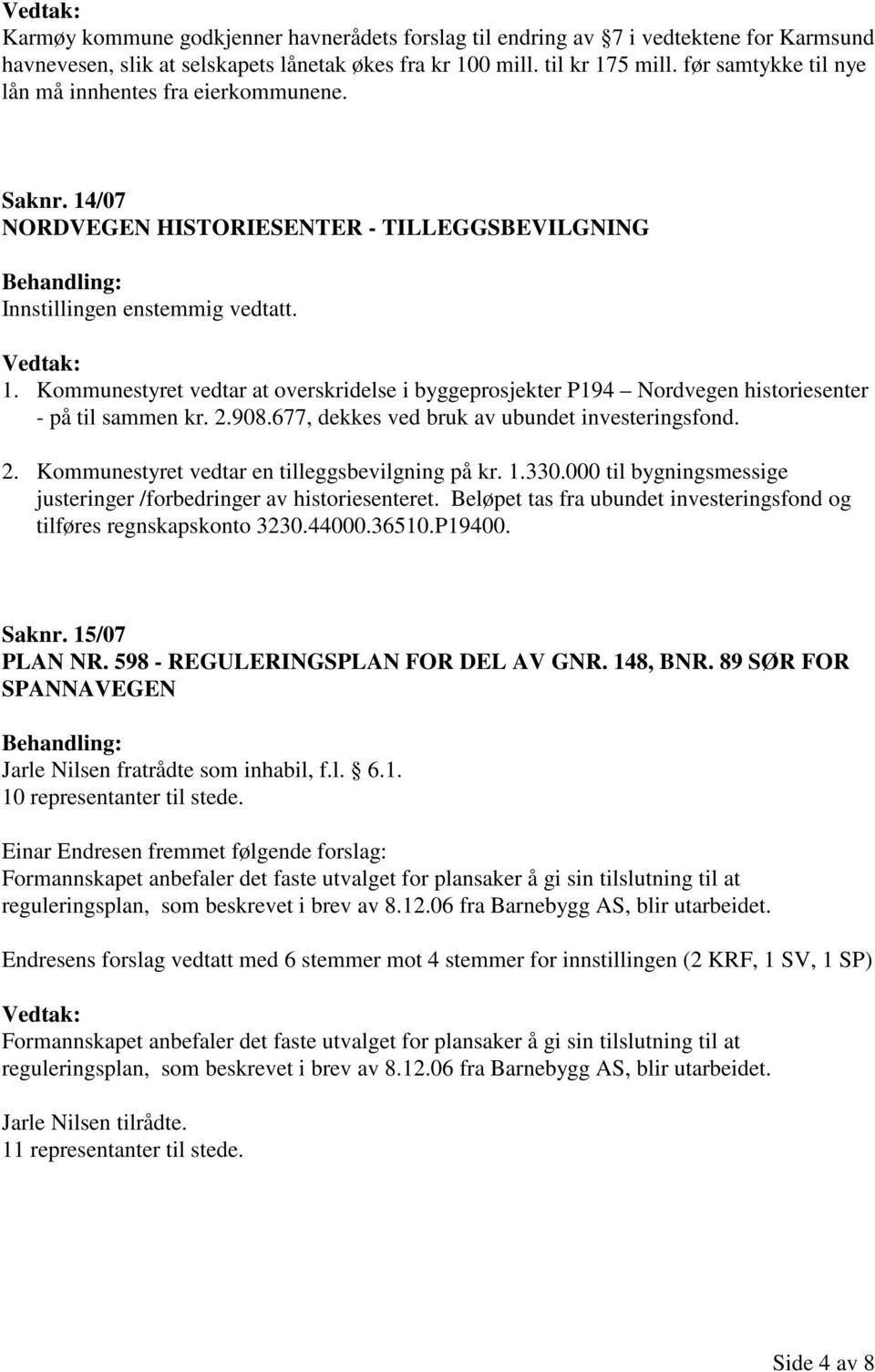 Kommunestyret vedtar at overskridelse i byggeprosjekter P194 Nordvegen historiesenter - på til sammen kr. 2.908.677, dekkes ved bruk av ubundet investeringsfond. 2. Kommunestyret vedtar en tilleggsbevilgning på kr.