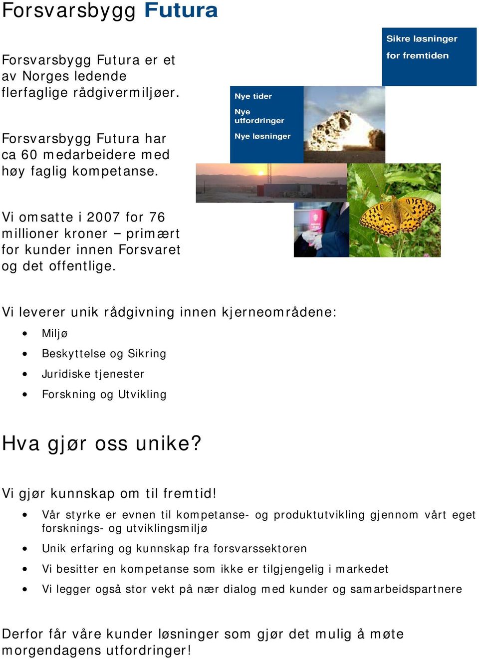 Vi leverer unik rådgivning innen kjerneom rådene: Miljø Beskyttelse og Sikring Juridiske tjenester Forskning og Utvikling Hva gjør oss unike? Vi gjør kunnskap om til frem tid!