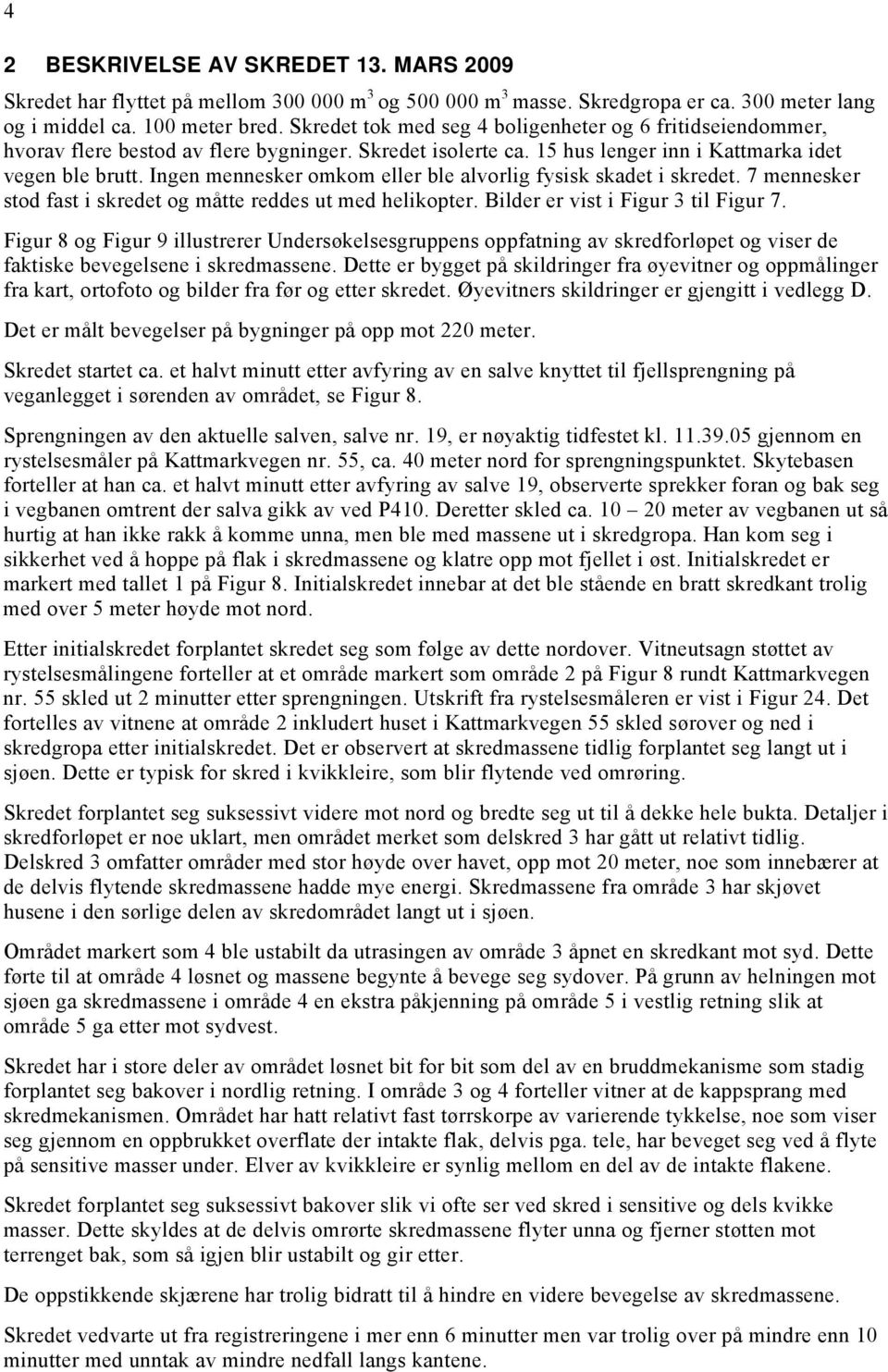 Ingen mennesker omkom eller ble alvorlig fysisk skadet i skredet. 7 mennesker stod fast i skredet og måtte reddes ut med helikopter. Bilder er vist i Figur 3 til Figur 7.