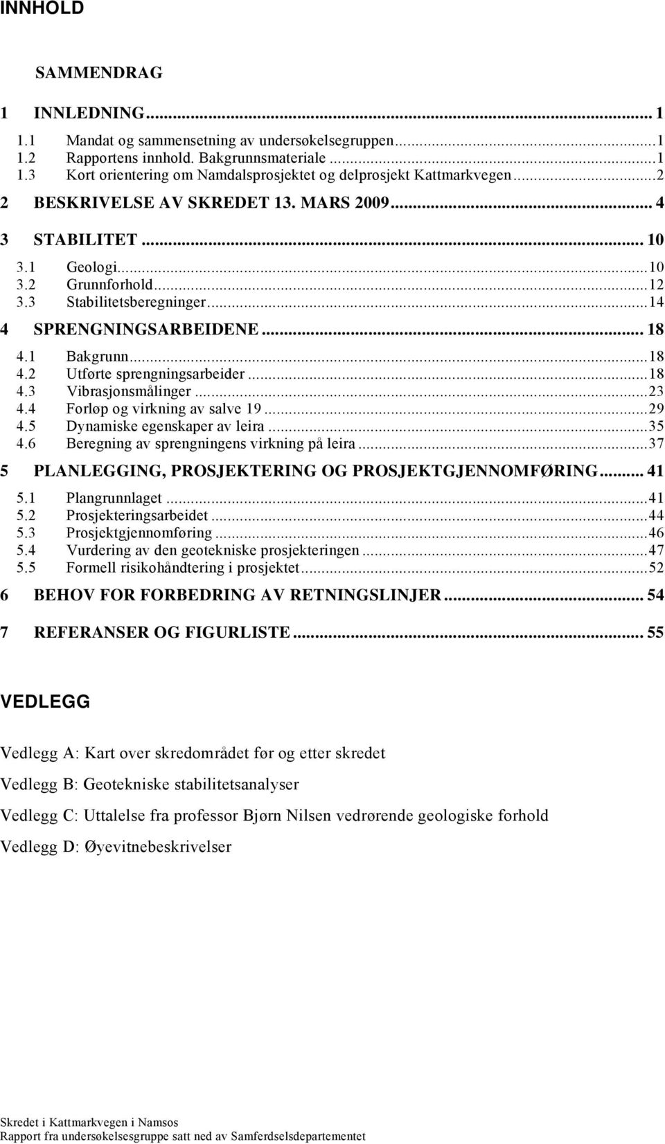 ..18 4.3 Vibrasjonsmålinger...23 4.4 Forløp og virkning av salve 19...29 4.5 Dynamiske egenskaper av leira...35 4.6 Beregning av sprengningens virkning på leira.