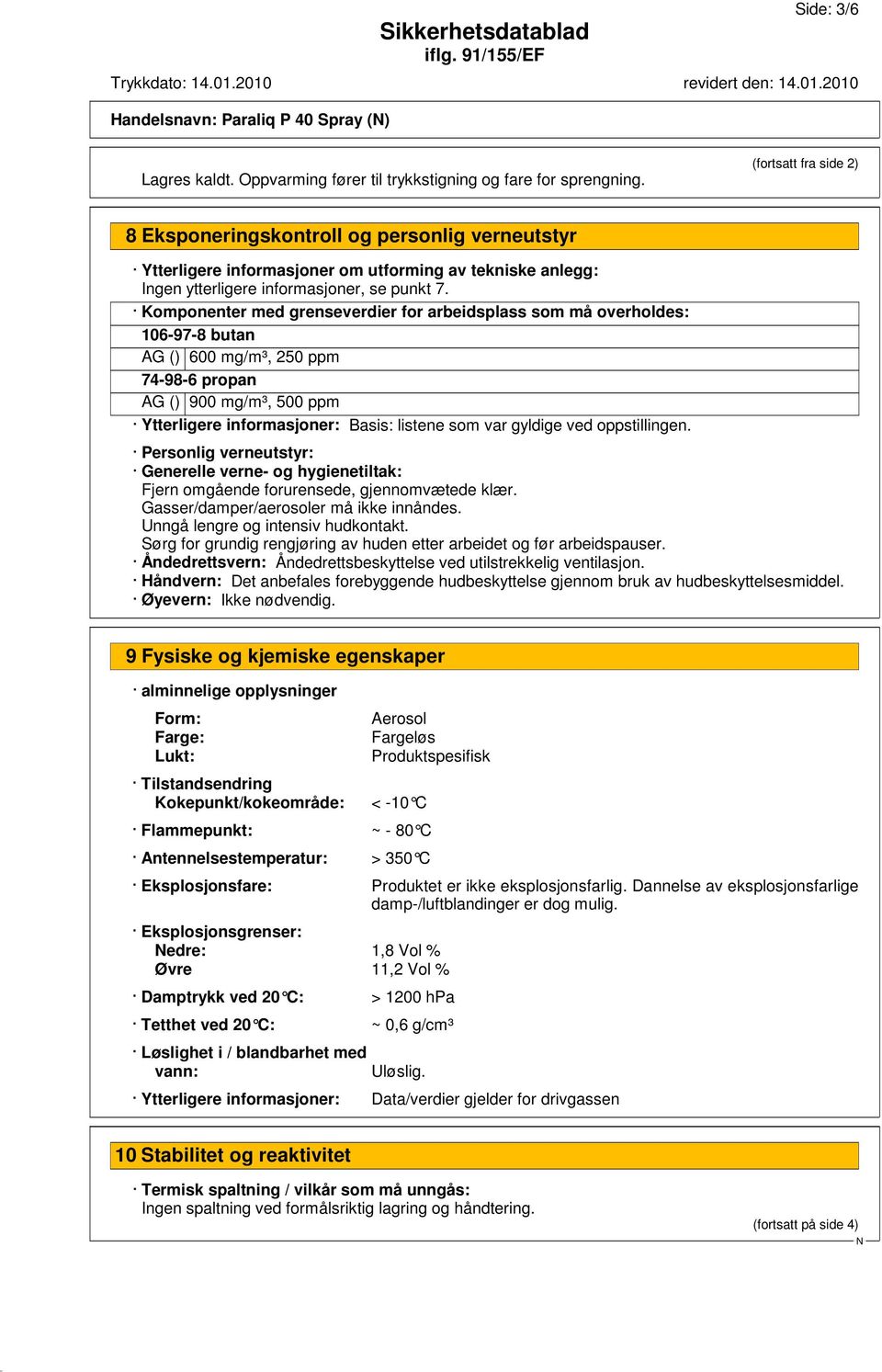 Komponenter med grenseverdier for arbeidsplass som må overholdes: 106-97-8 butan AG () 600 mg/m³, 250 ppm 74-98-6 propan AG () 900 mg/m³, 500 ppm Ytterligere informasjoner: Basis: listene som var