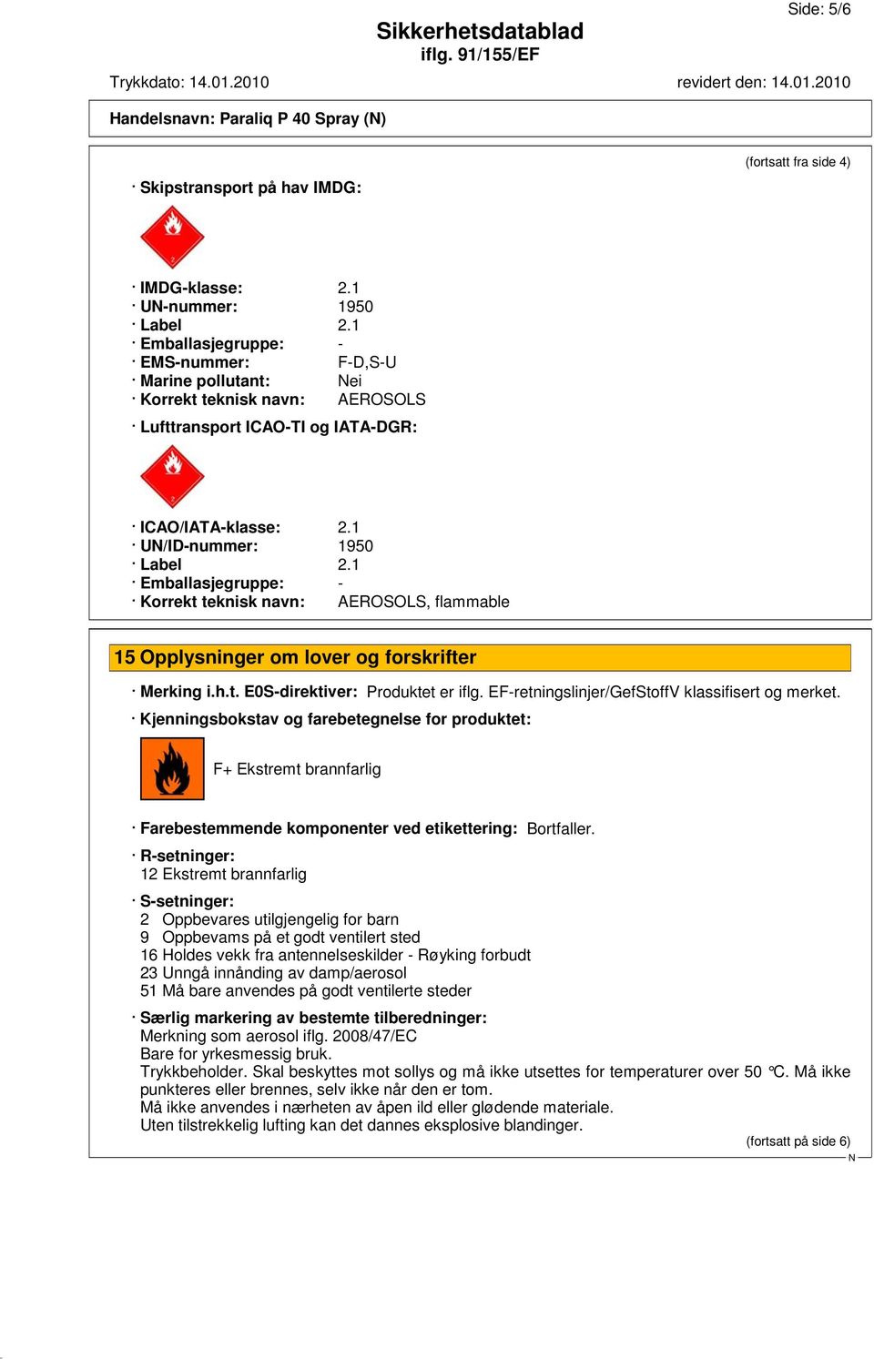 1 Emballasjegruppe: - Korrekt teknisk navn: AEROSOLS, flammable 15 Opplysninger om lover og forskrifter Merking i.h.t. E0S-direktiver: Produktet er iflg.