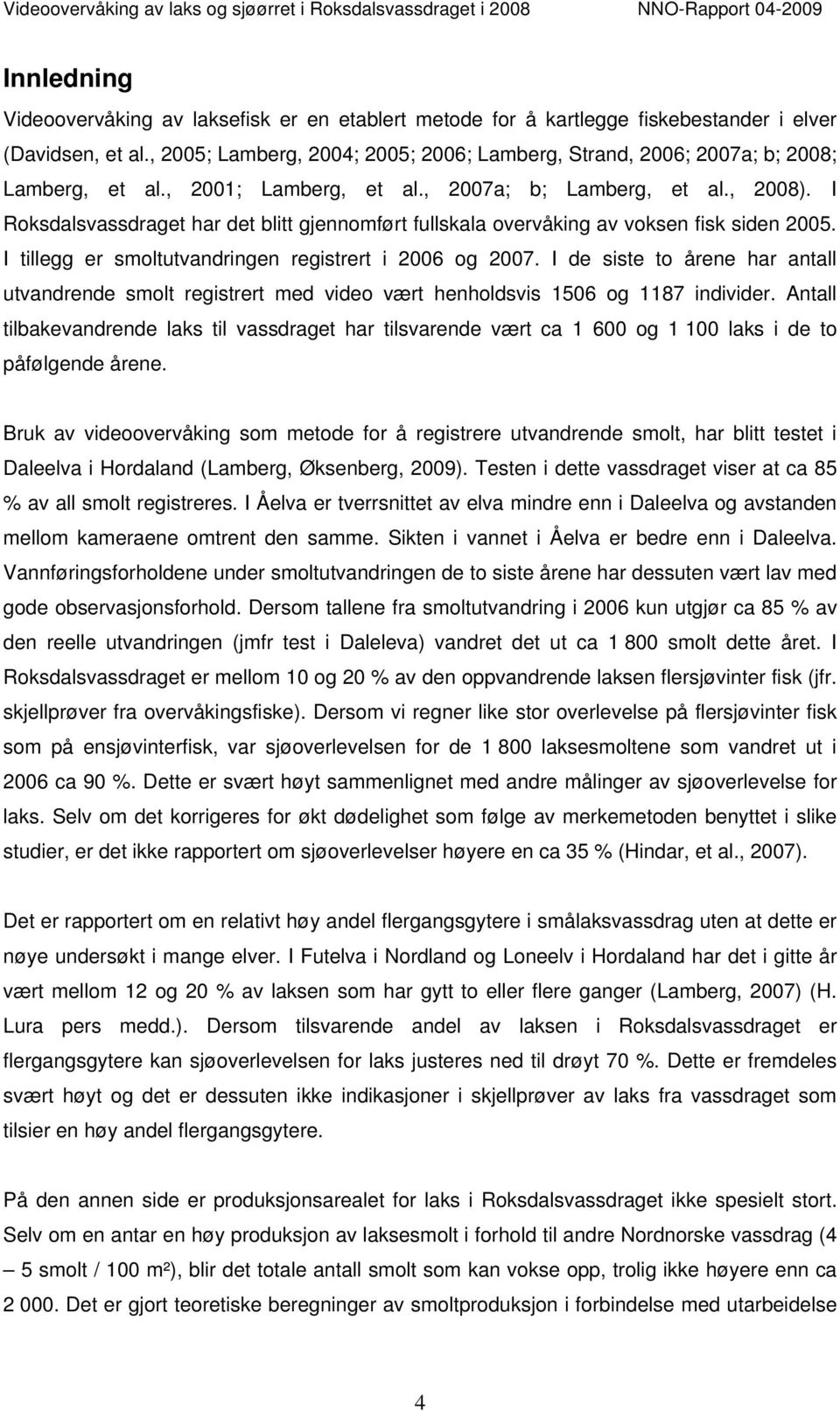 I Roksdalsvassdraget har det blitt gjennomført fullskala overvåking av voksen fisk siden 2005. I tillegg er smoltutvandringen registrert i 2006 og 2007.