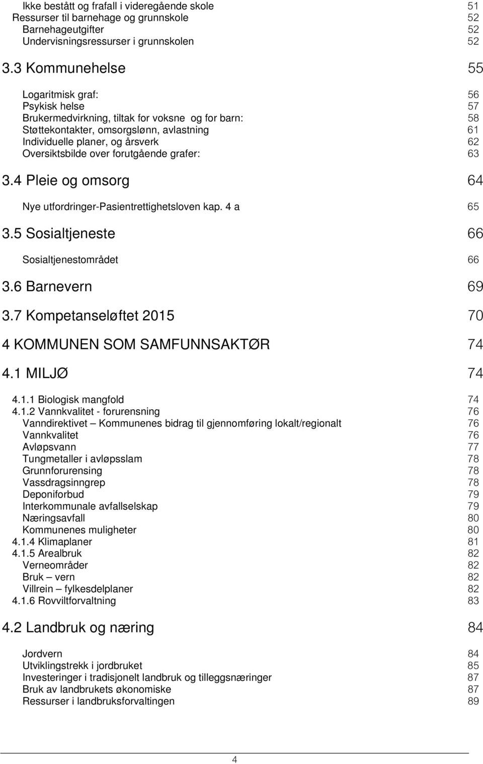 Oversiktsbilde over forutgående grafer: 63 3.4 Pleie og omsorg 64 Nye utfordringer-pasientrettighetsloven kap. 4 a 65 3.5 Sosialtjeneste 66 Sosialtjenestområdet 66 3.6 Barnevern 69 3.