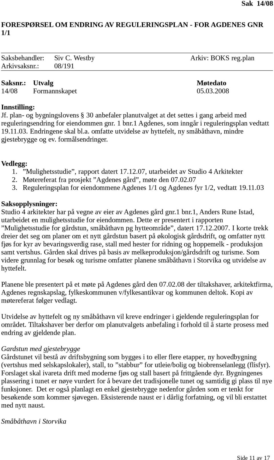 11.03. Endringene skal bl.a. omfatte utvidelse av hyttefelt, ny småbåthavn, mindre gjestebrygge og ev. formålsendringer. Vedlegg: 1. Mulighetsstudie, rapport datert 17.12.