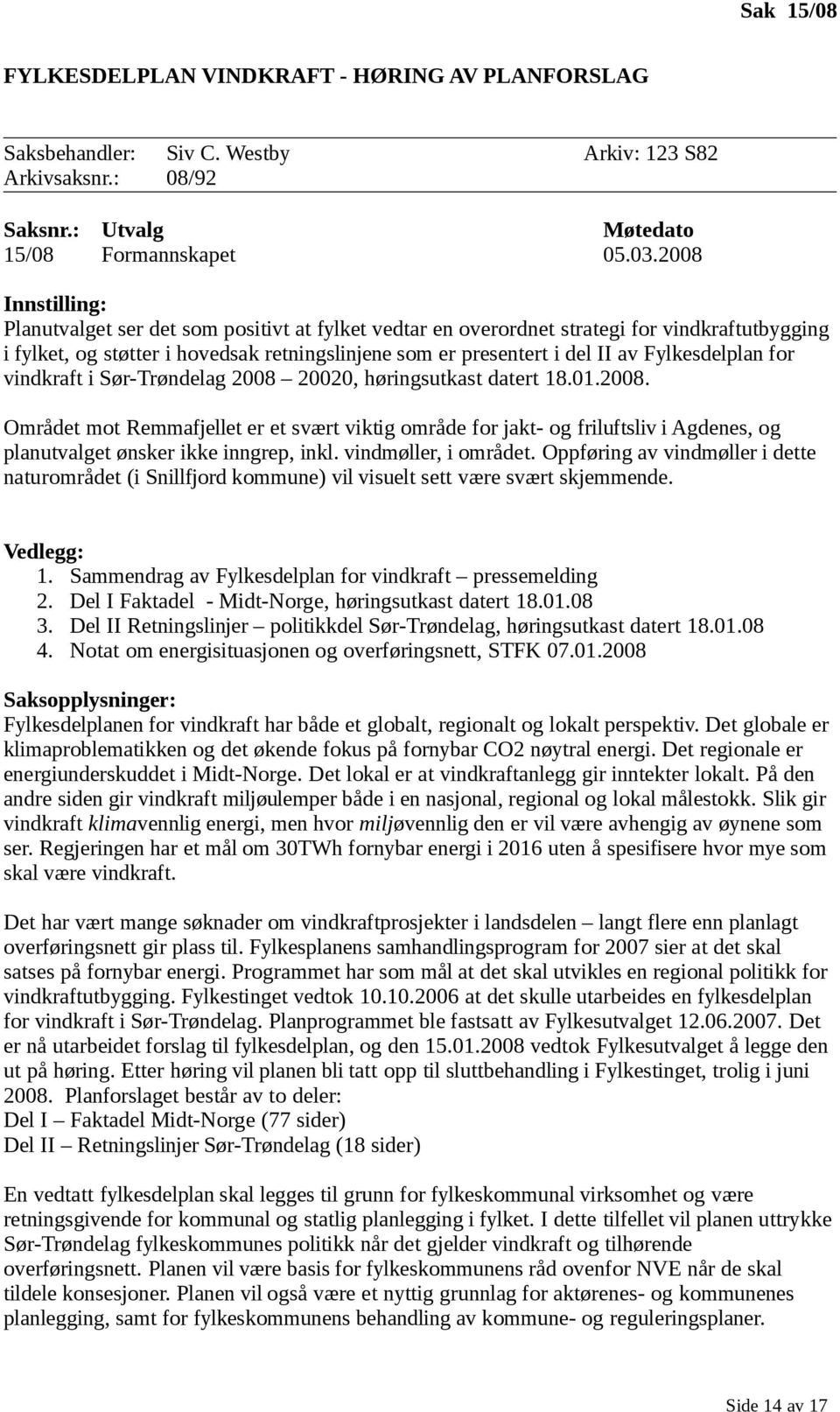 Fylkesdelplan for vindkraft i Sør-Trøndelag 2008 20020, høringsutkast datert 18.01.2008. Området mot Remmafjellet er et svært viktig område for jakt- og friluftsliv i Agdenes, og planutvalget ønsker ikke inngrep, inkl.
