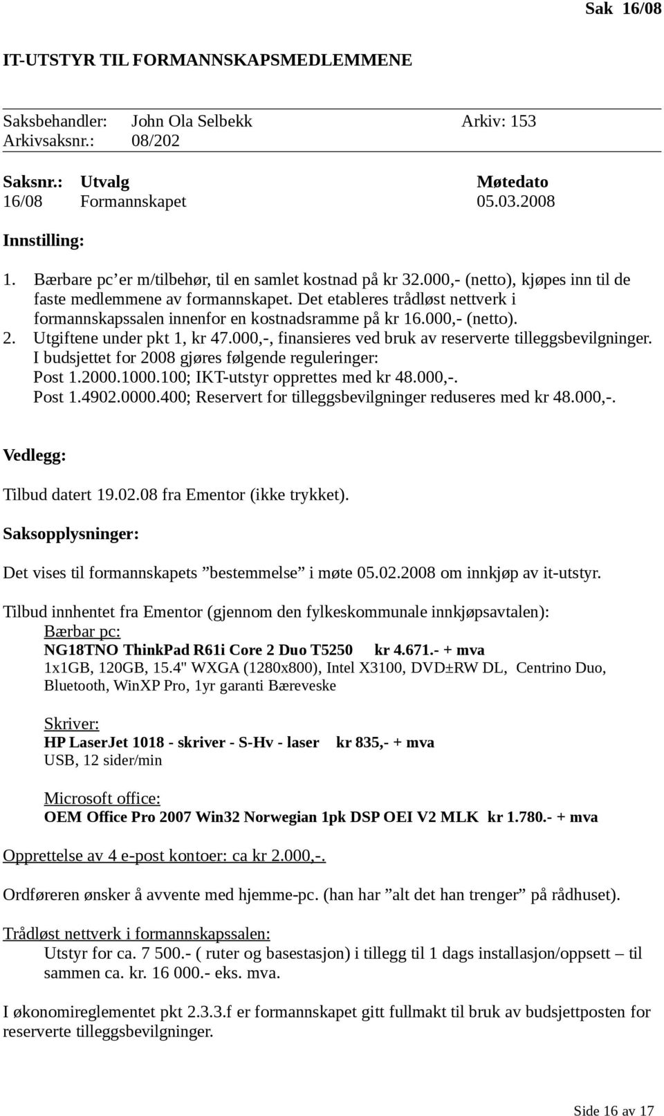 Det etableres trådløst nettverk i formannskapssalen innenfor en kostnadsramme på kr 16.000,- (netto). 2. Utgiftene under pkt 1, kr 47.000,-, finansieres ved bruk av reserverte tilleggsbevilgninger.