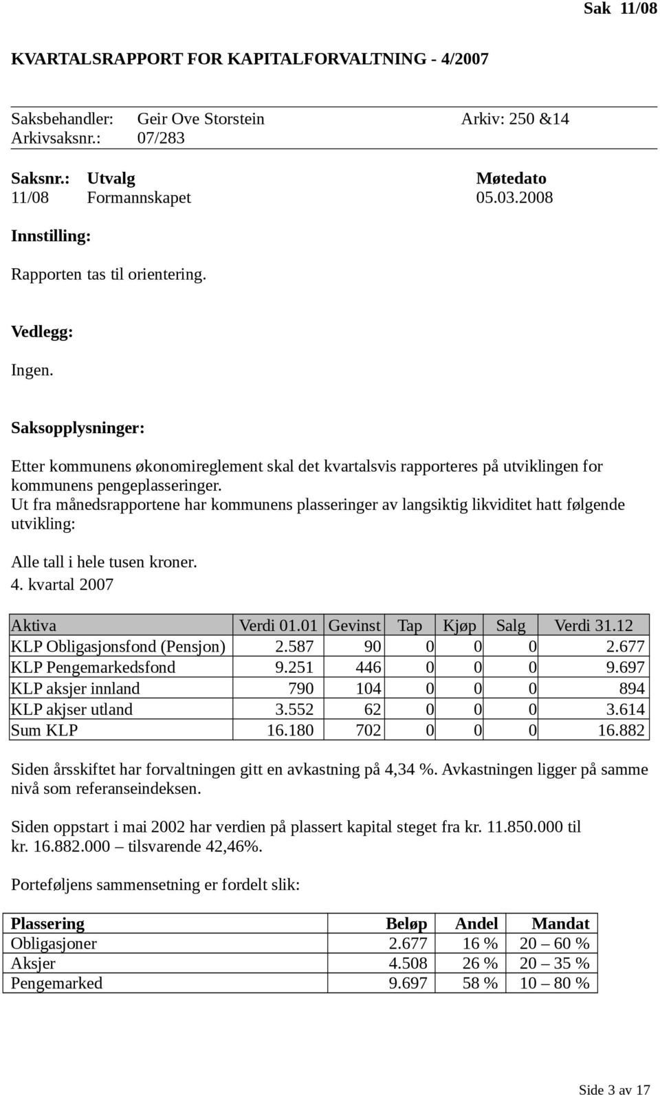 Ut fra månedsrapportene har kommunens plasseringer av langsiktig likviditet hatt følgende utvikling: Alle tall i hele tusen kroner. 4. kvartal 2007 Aktiva Verdi 01.01 Gevinst Tap Kjøp Salg Verdi 31.