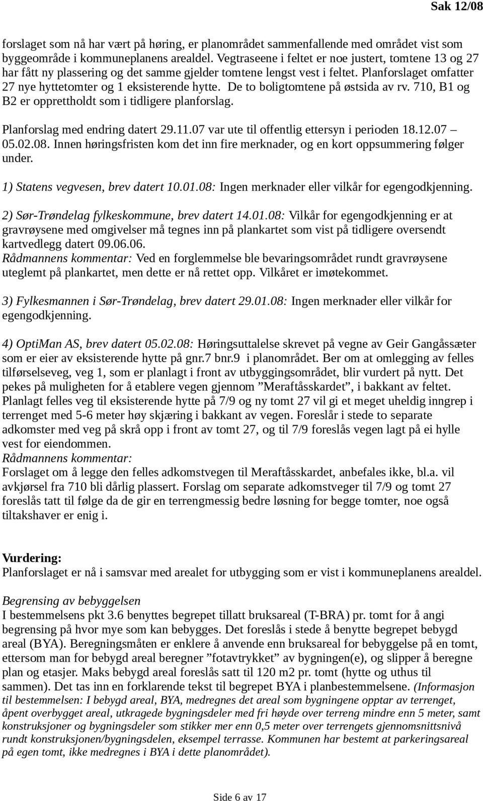 De to boligtomtene på østsida av rv. 710, B1 og B2 er opprettholdt som i tidligere planforslag. Planforslag med endring datert 29.11.07 var ute til offentlig ettersyn i perioden 18.12.07 05.02.08.