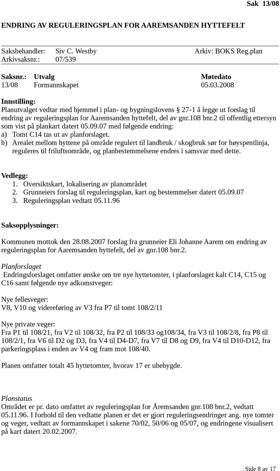 2 til offentlig ettersyn som vist på plankart datert 05.09.07 med følgende endring: a) Tomt C14 tas ut av planforslaget.