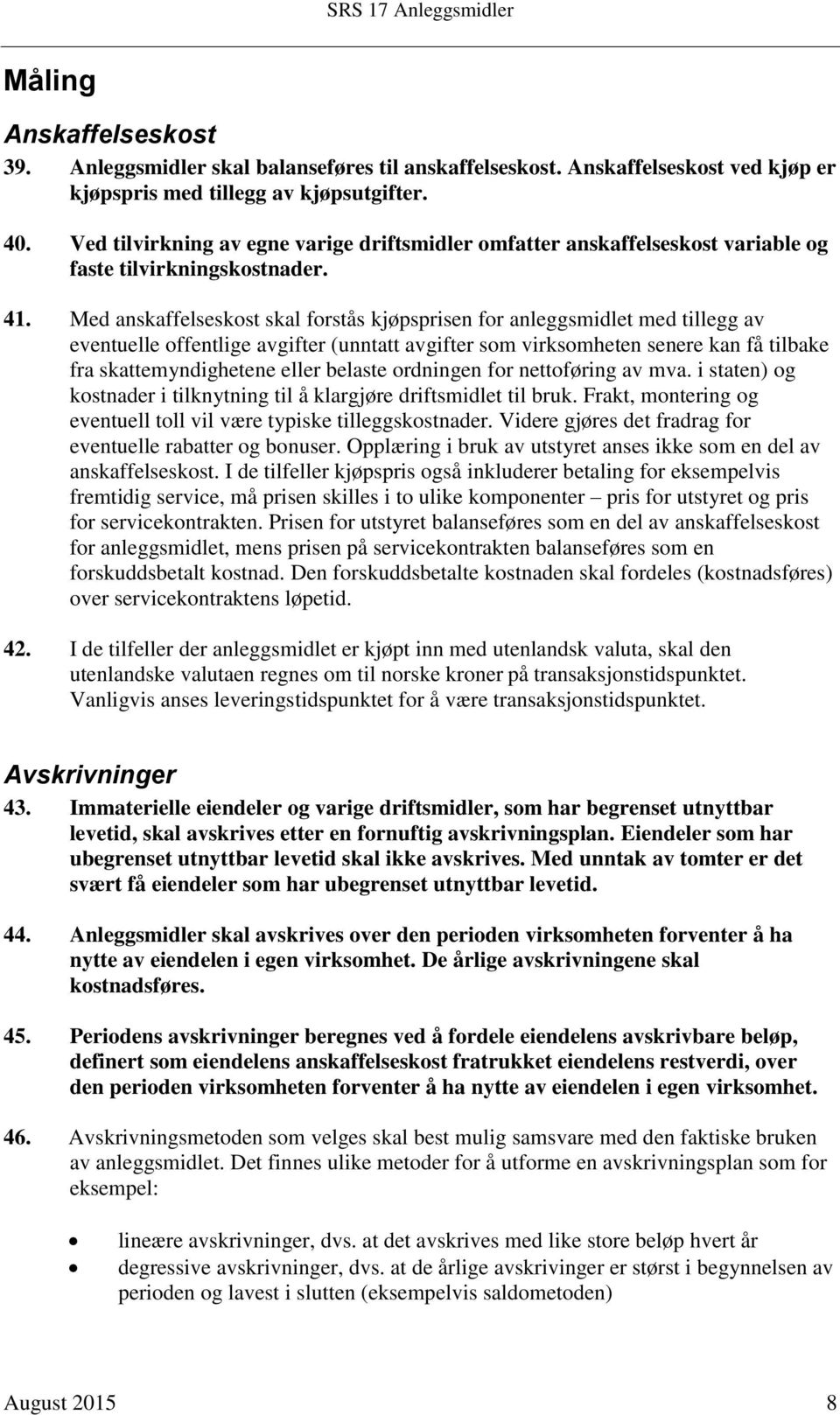 Med anskaffelseskost skal forstås kjøpsprisen for anleggsmidlet med tillegg av eventuelle offentlige avgifter (unntatt avgifter som virksomheten senere kan få tilbake fra skattemyndighetene eller